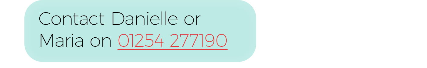 Contact Danielle or Maria on 01254 277190